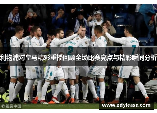 利物浦对皇马精彩重播回顾全场比赛亮点与精彩瞬间分析