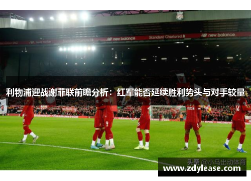 利物浦迎战谢菲联前瞻分析：红军能否延续胜利势头与对手较量