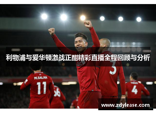 利物浦与爱华顿激战正酣精彩直播全程回顾与分析