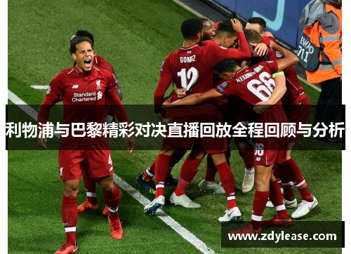 利物浦与巴黎精彩对决直播回放全程回顾与分析