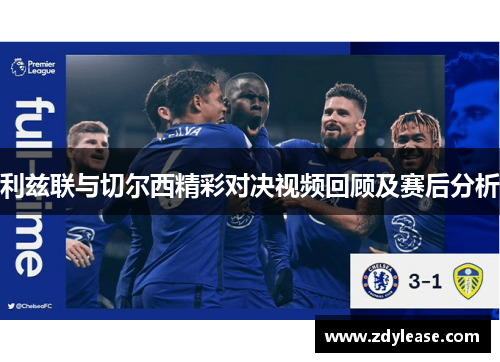 利兹联与切尔西精彩对决视频回顾及赛后分析