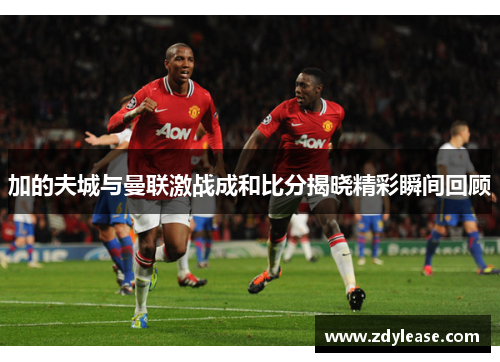 加的夫城与曼联激战成和比分揭晓精彩瞬间回顾