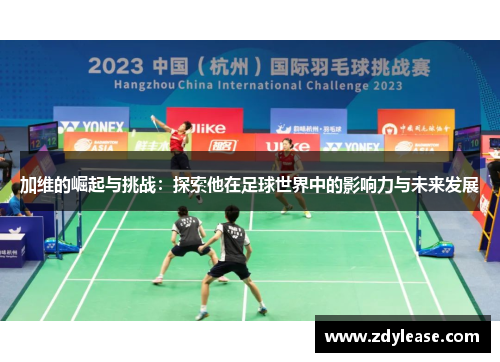 加维的崛起与挑战：探索他在足球世界中的影响力与未来发展