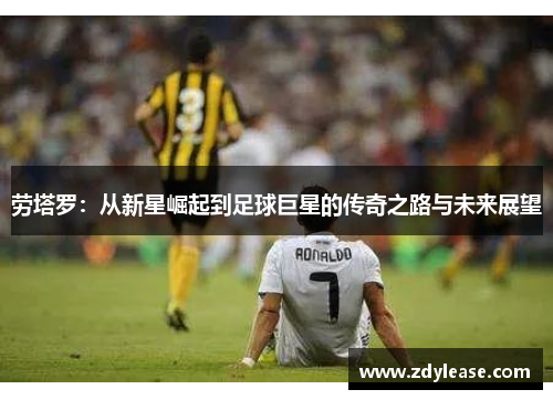 劳塔罗：从新星崛起到足球巨星的传奇之路与未来展望