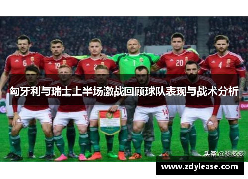 匈牙利与瑞士上半场激战回顾球队表现与战术分析