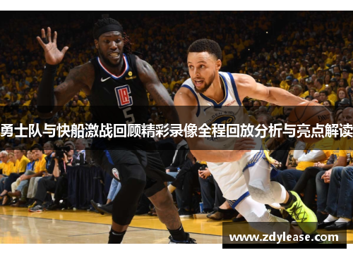 勇士队与快船激战回顾精彩录像全程回放分析与亮点解读