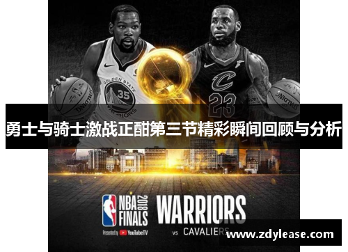 勇士与骑士激战正酣第三节精彩瞬间回顾与分析