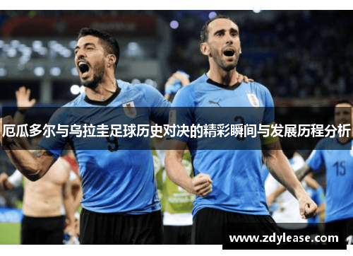 厄瓜多尔与乌拉圭足球历史对决的精彩瞬间与发展历程分析