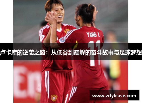 卢卡库的逆袭之路：从低谷到巅峰的奋斗故事与足球梦想