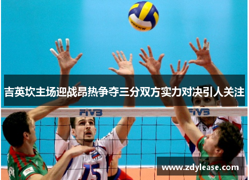 吉英坎主场迎战昂热争夺三分双方实力对决引人关注