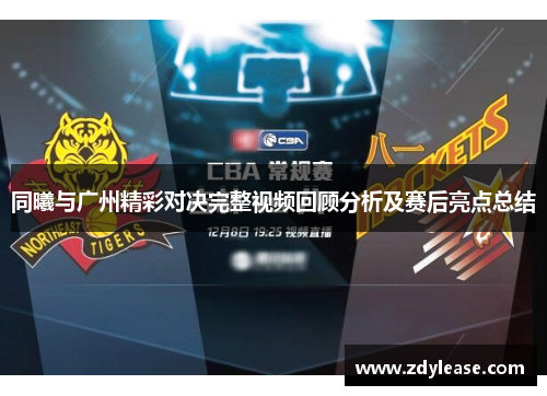 同曦与广州精彩对决完整视频回顾分析及赛后亮点总结