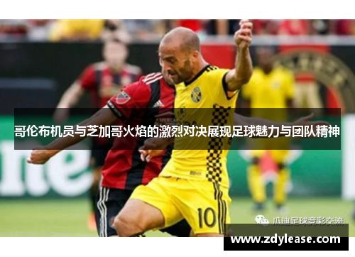 哥伦布机员与芝加哥火焰的激烈对决展现足球魅力与团队精神
