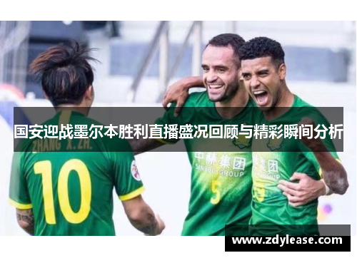 国安迎战墨尔本胜利直播盛况回顾与精彩瞬间分析