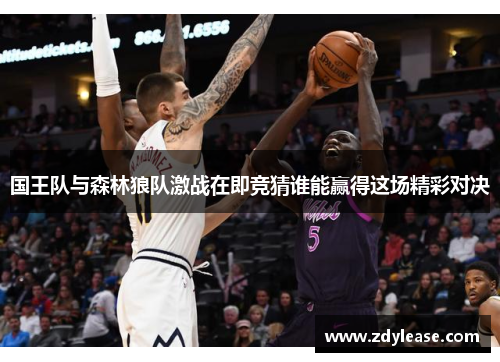 国王队与森林狼队激战在即竞猜谁能赢得这场精彩对决