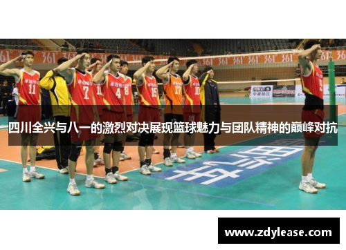 四川全兴与八一的激烈对决展现篮球魅力与团队精神的巅峰对抗