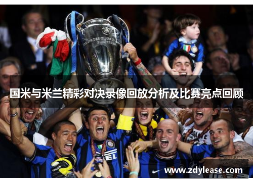 国米与米兰精彩对决录像回放分析及比赛亮点回顾