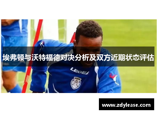 埃弗顿与沃特福德对决分析及双方近期状态评估