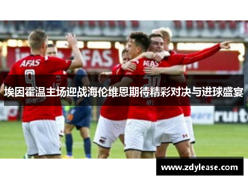 埃因霍温主场迎战海伦维恩期待精彩对决与进球盛宴