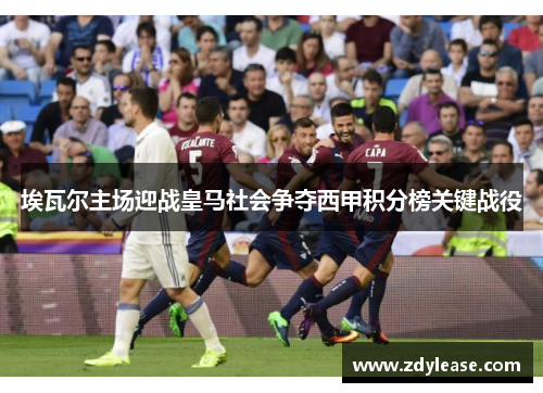 埃瓦尔主场迎战皇马社会争夺西甲积分榜关键战役
