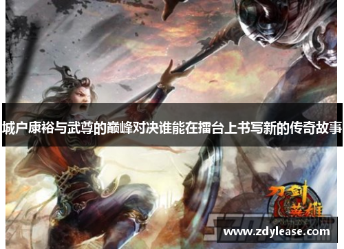 城户康裕与武尊的巅峰对决谁能在擂台上书写新的传奇故事