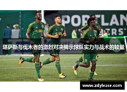 堪萨斯与伐木者的激烈对决揭示球队实力与战术的较量