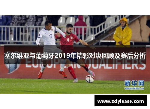 塞尔维亚与葡萄牙2019年精彩对决回顾及赛后分析