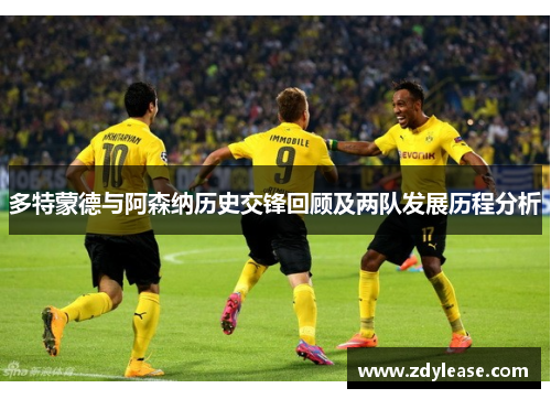多特蒙德与阿森纳历史交锋回顾及两队发展历程分析