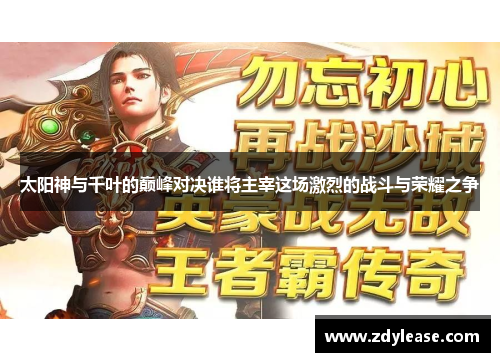 太阳神与千叶的巅峰对决谁将主宰这场激烈的战斗与荣耀之争