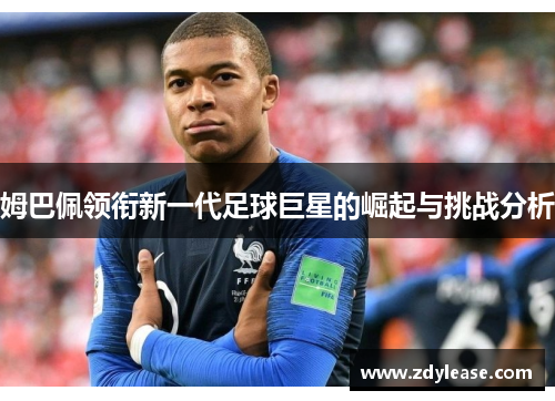 姆巴佩领衔新一代足球巨星的崛起与挑战分析