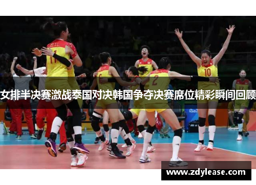 女排半决赛激战泰国对决韩国争夺决赛席位精彩瞬间回顾
