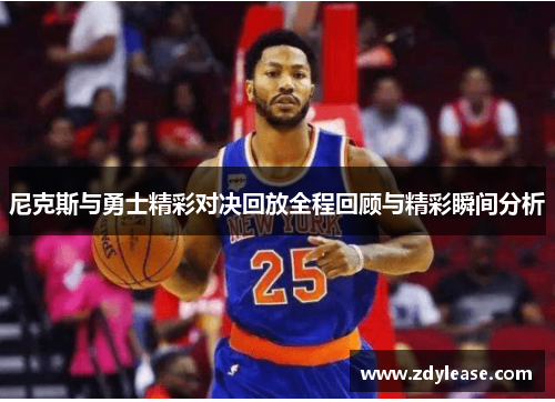 尼克斯与勇士精彩对决回放全程回顾与精彩瞬间分析