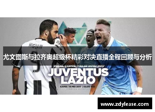 尤文图斯与拉齐奥超级杯精彩对决直播全程回顾与分析