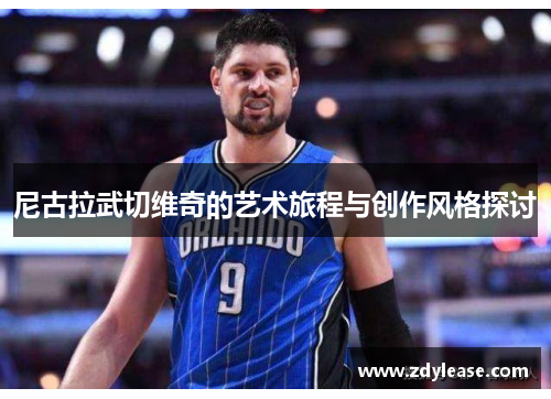 尼古拉武切维奇的艺术旅程与创作风格探讨