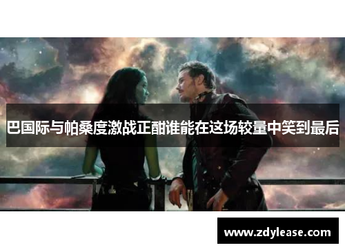 巴国际与帕桑度激战正酣谁能在这场较量中笑到最后