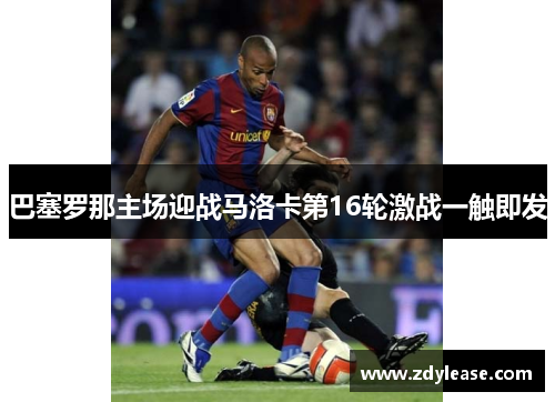 巴塞罗那主场迎战马洛卡第16轮激战一触即发