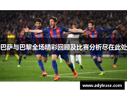 巴萨与巴黎全场精彩回顾及比赛分析尽在此处