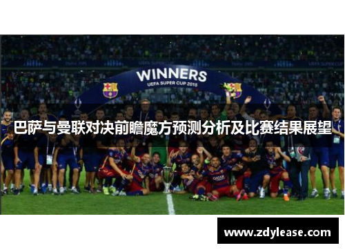 巴萨与曼联对决前瞻魔方预测分析及比赛结果展望