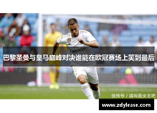 巴黎圣曼与皇马巅峰对决谁能在欧冠赛场上笑到最后