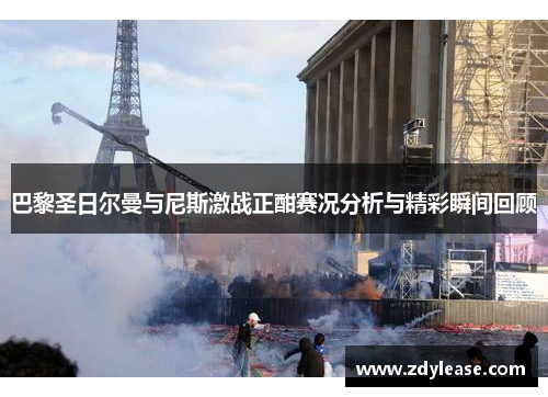 巴黎圣日尔曼与尼斯激战正酣赛况分析与精彩瞬间回顾