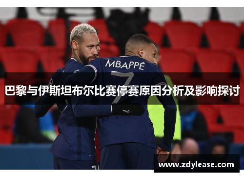 巴黎与伊斯坦布尔比赛停赛原因分析及影响探讨