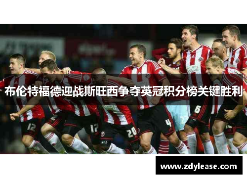 布伦特福德迎战斯旺西争夺英冠积分榜关键胜利