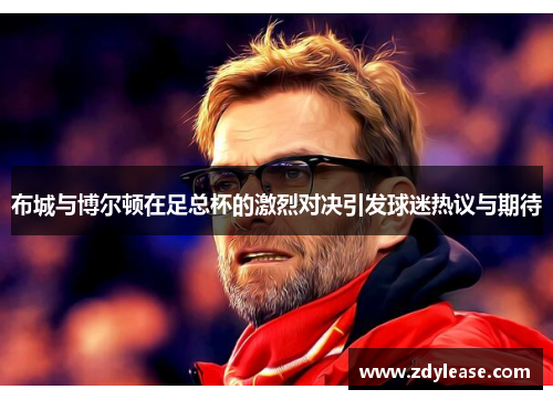 布城与博尔顿在足总杯的激烈对决引发球迷热议与期待