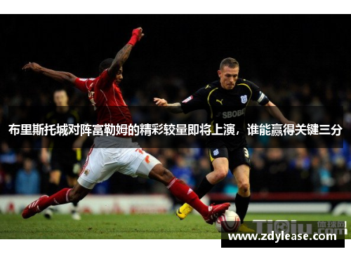 布里斯托城对阵富勒姆的精彩较量即将上演，谁能赢得关键三分