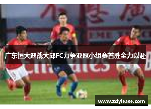 广东恒大迎战大邱FC力争亚冠小组赛首胜全力以赴