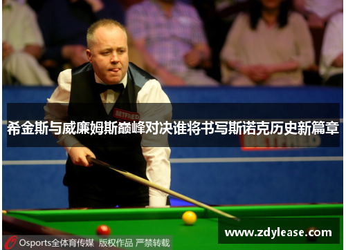希金斯与威廉姆斯巅峰对决谁将书写斯诺克历史新篇章
