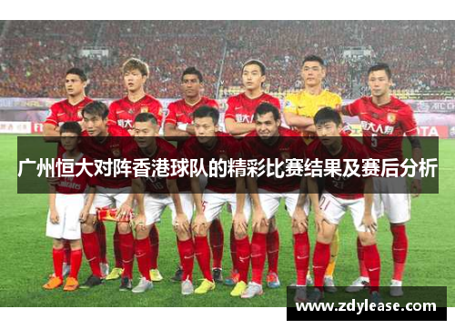 广州恒大对阵香港球队的精彩比赛结果及赛后分析