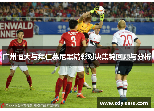 广州恒大与拜仁慕尼黑精彩对决集锦回顾与分析