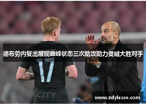 德布劳内复出展现巅峰状态三次助攻助力曼城大胜对手