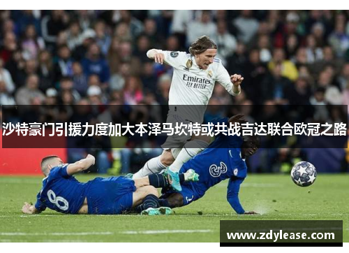 沙特豪门引援力度加大本泽马坎特或共战吉达联合欧冠之路